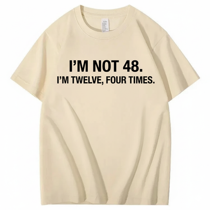 I’M NOT 48. I’M TWELVE, FOUR TIMES T - SHIRT (FRONT PRINT)