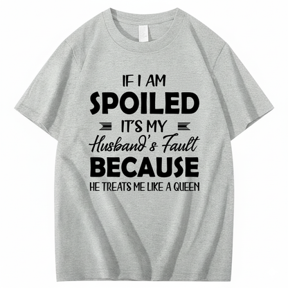 IF I AM SPOILED IT'S MY HUSBAND'S FAULT BECAUSE HE TREATS ME LIKE A QUEEN T - SHIRT (FRONT PRINT)