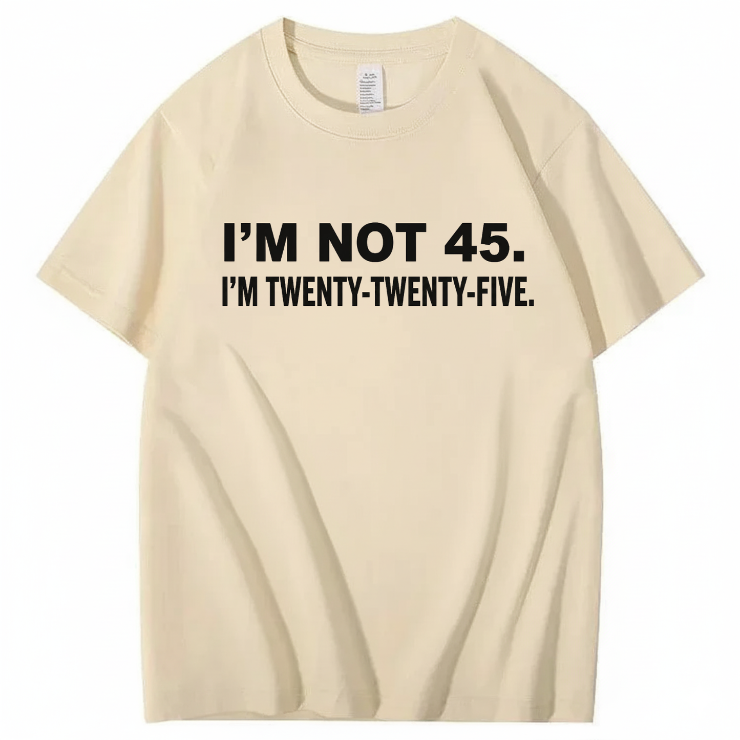 I'M NOT 45. I'M TWENTY TWENTY FIVE T - SHIRT (FRONT PRINT)