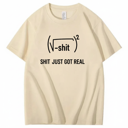SHIT JUST GOT REAL T - SHIRT (FRONT PRINT)