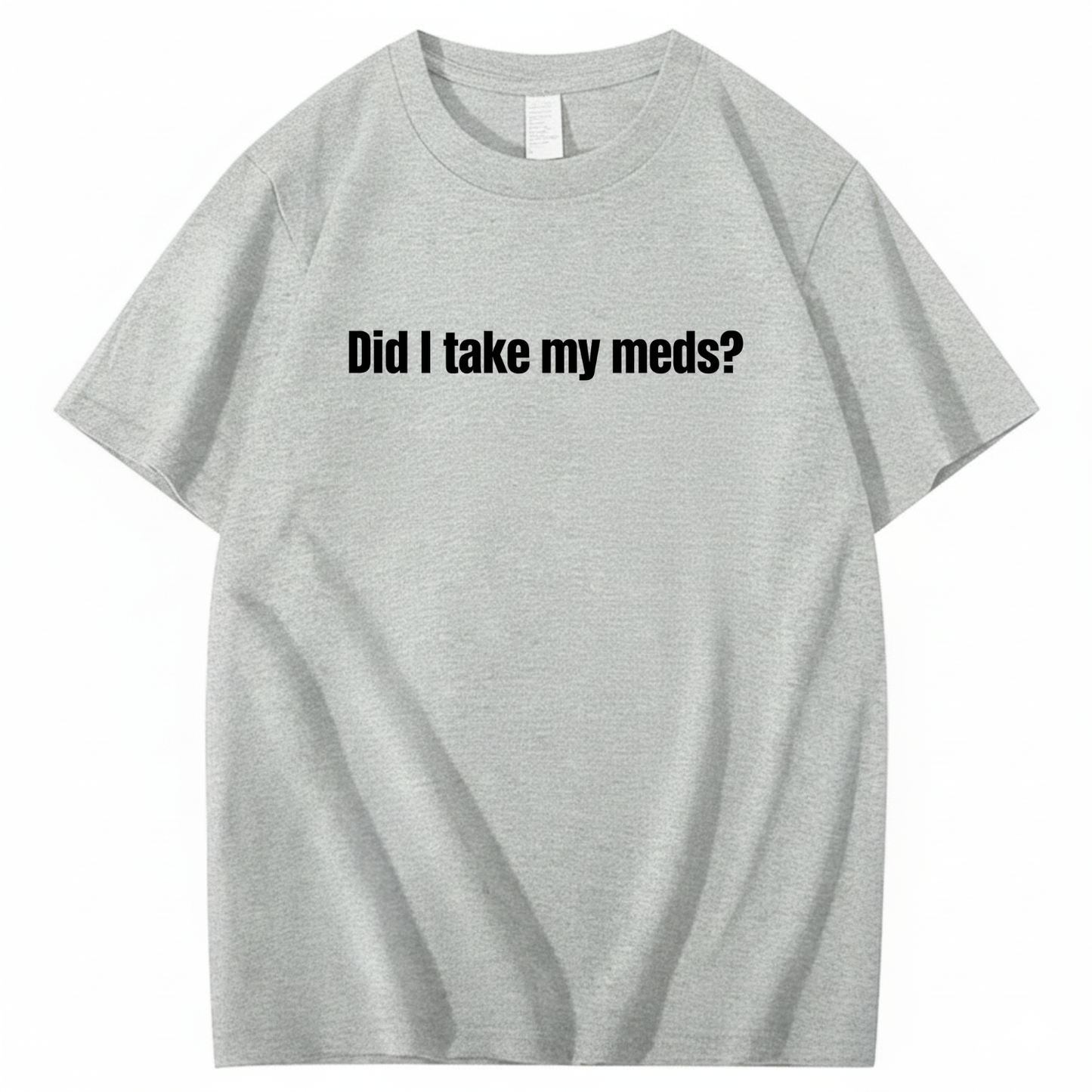 DID I TAKE MY MEDS? T - SHIRT (FRONT PRINT)