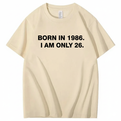 BORN IN 1986. I AM ONLY 26  T - SHIRT (FRONT PRINT)