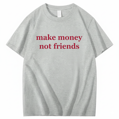 MAKE MONEY NOT FRIENDS T - SHIRT (FRONT PRINT)