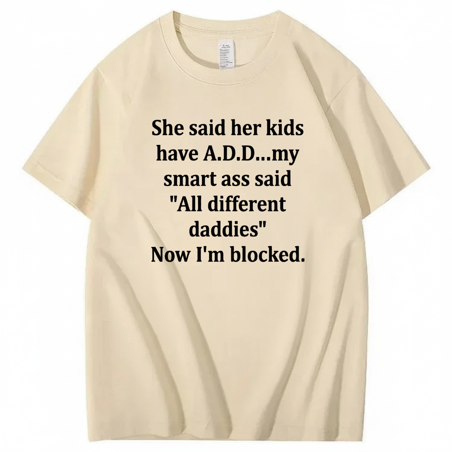 SHE SAID HER KIDS HAVE A.D.D... MY SMART ASS SAID 'ALL DIFFERENT DADDIES' NOW I'M BLOCKED T - SHIRT (FRONT PRINT)