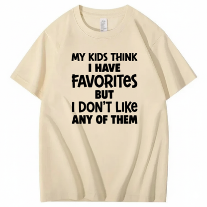 MY KIDS THINK I HAVE FAVORITES BUT I DON'T LIKE ANY OF THEM T - SHIRT (FRONT PRINT)