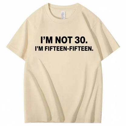 I'M NOT 30,I'M FIFTEEN - FIFTEEN T - SHIRT (FRONT PRINT)