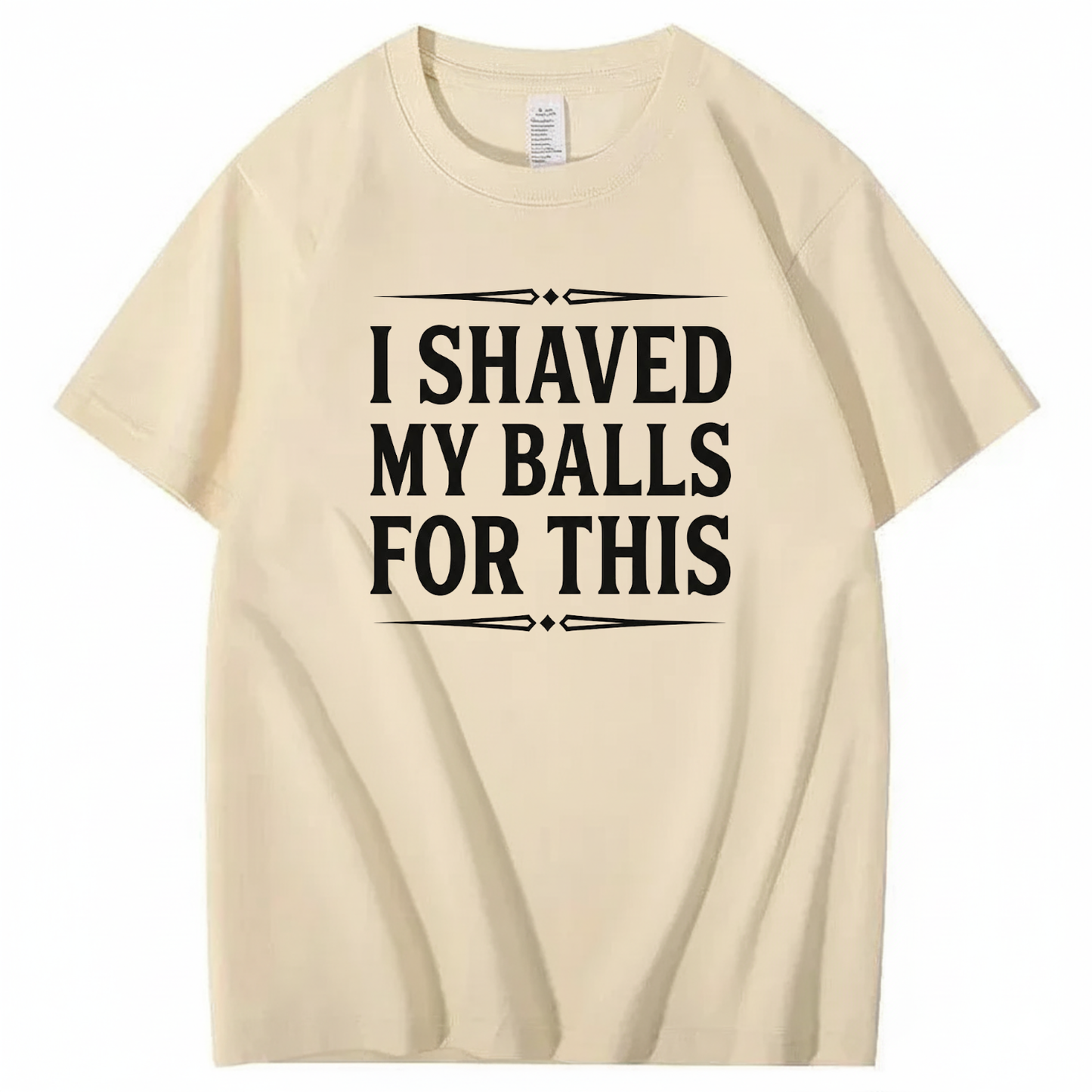 I SHAVED MY BALLS FOR THIS T - SHIRT (FRONT PRINT)