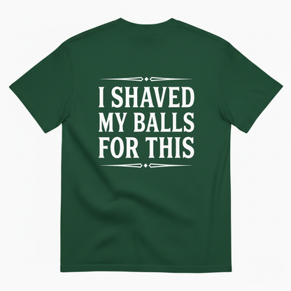 I SHAVED MY BALLS FOR THIS T - SHIRT (BACK PRINT)