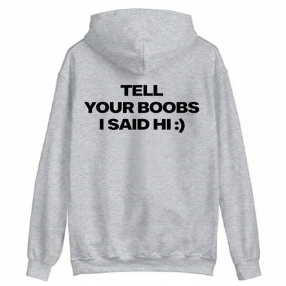 TELL YOUR BOOBS I SAID HI :) HOODIE