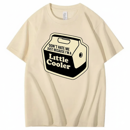 DON'T HATE ME JUST BECAUSE I'M A LITTLE COOLER T - SHIRT (FRONT PRINT)