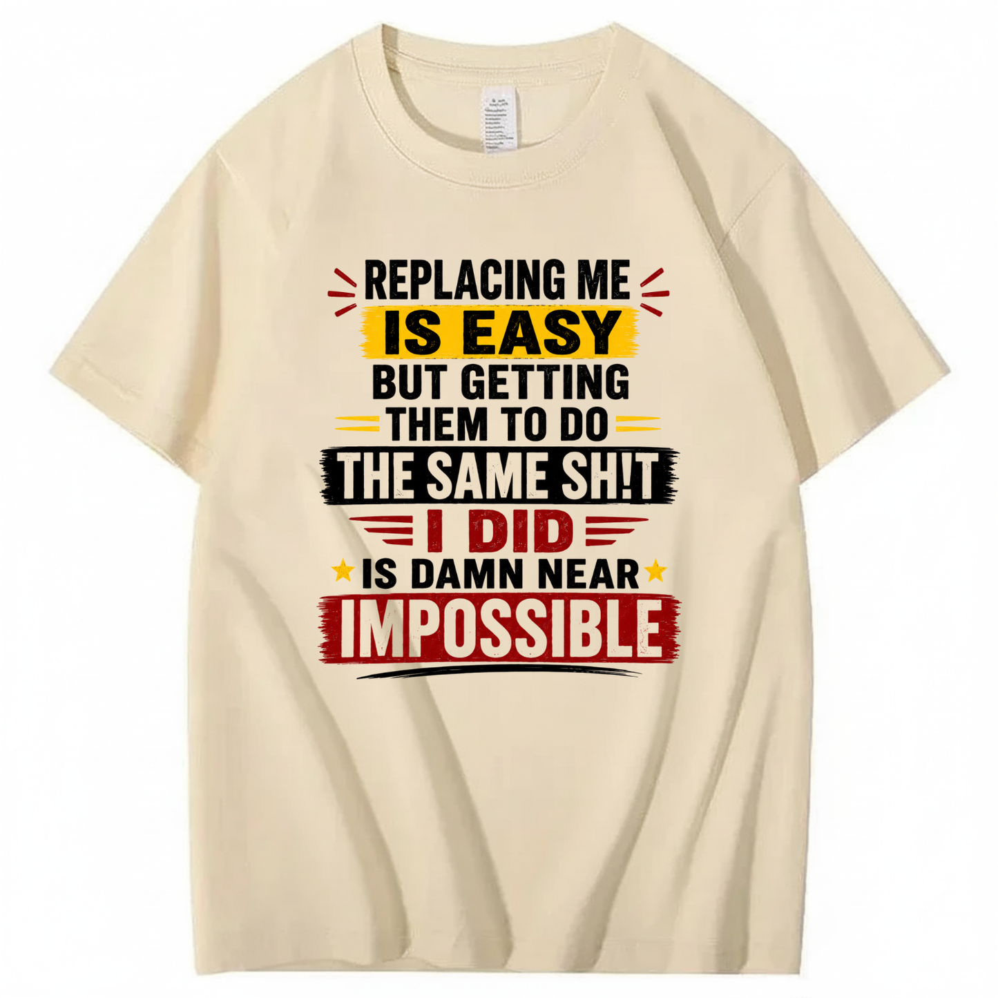 REPLACING ME IS EASY BUT GETTING THEM TO DO THE SAME SHIT I DID IS DAMN NEAR IMPOSSIBLE T - SHIRT (FRONT PRINT)