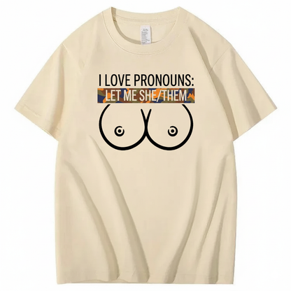 I LOVE PRONOUNS: LET ME SHE/THEM T - SHIRT (FRONT PRINT)