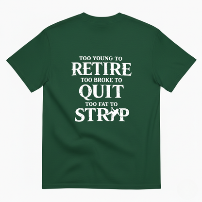 Too Young To Retire Too Broke To Quit Too Fat To Strip T- Shirt (Back Print)