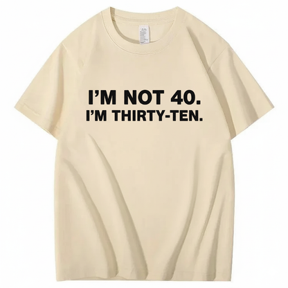 I' NOT 40, I'M THIRTY - TEN T - SHIRT (FRONT PRINT)