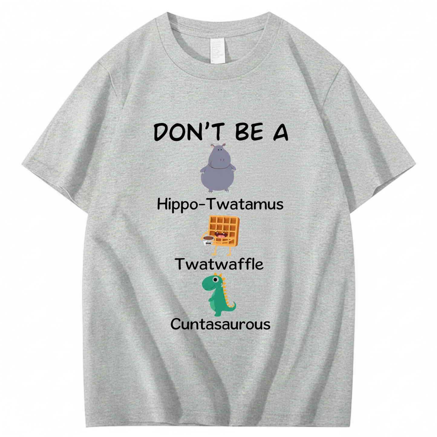 DON'T BE A HIPPO-TWATAMUS, TWATWAFFLE, CUNTASAUROUS T - SHIRT (FRONT PRINT)