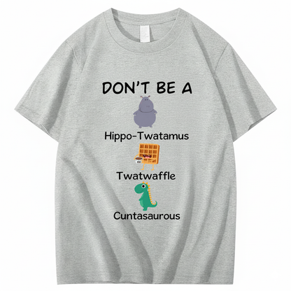 DON'T BE A HIPPO-TWATAMUS, TWATWAFFLE, CUNTASAUROUS T - SHIRT (FRONT PRINT)