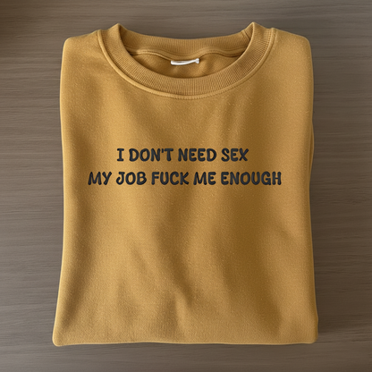 I don't need sex, my job fucks me enough Sweatshirt