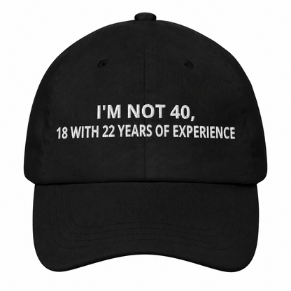 I'M NOT 40, 18 WITH 22 YEARS OF EXPERIENCE– EMBROIDERED HAT
