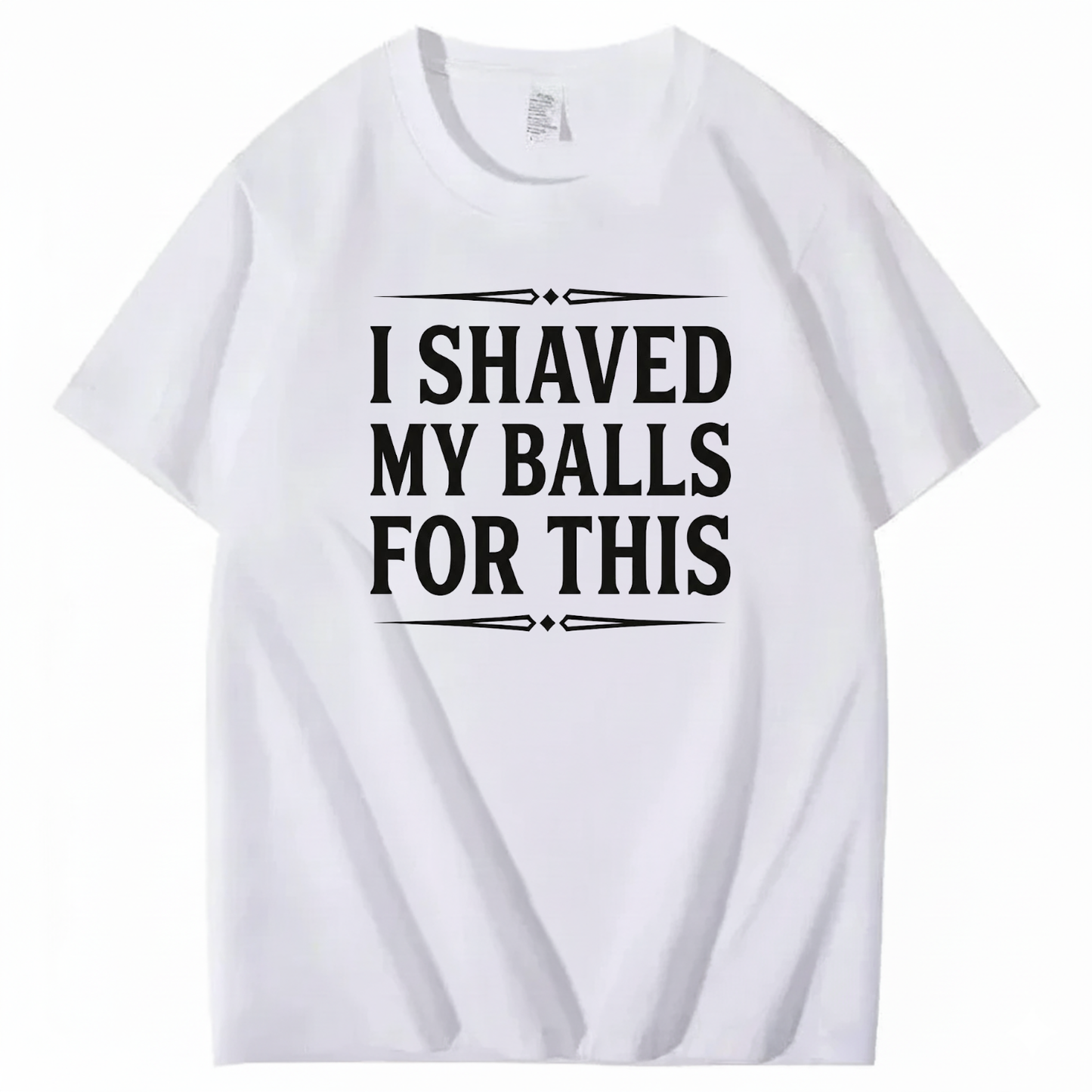 I SHAVED MY BALLS FOR THIS T - SHIRT (FRONT PRINT)