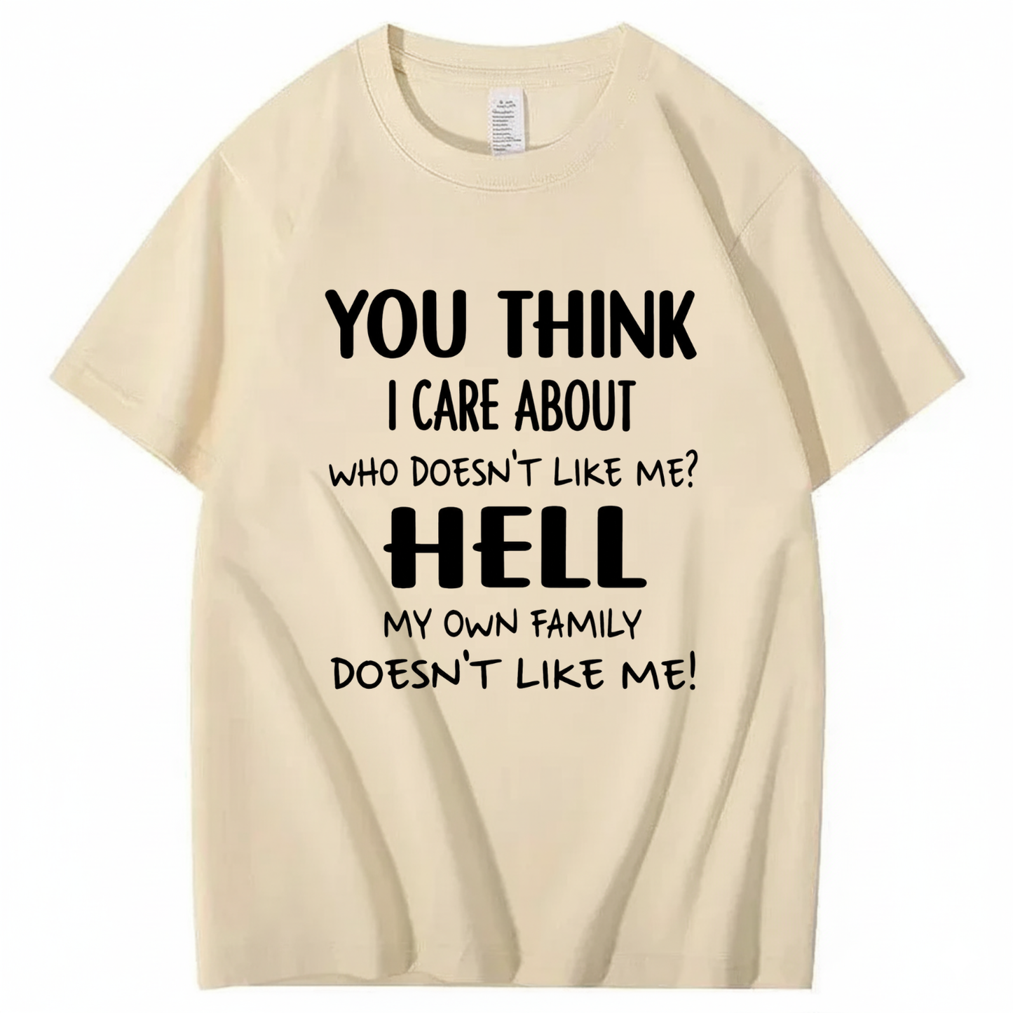 YOU THINK I CARE ABOUT WHO DOESN’T LIKE ME? HELL MY OWN FAMILY DOESN’T LIKE ME! T - SHIRT (FRONT PRINT)