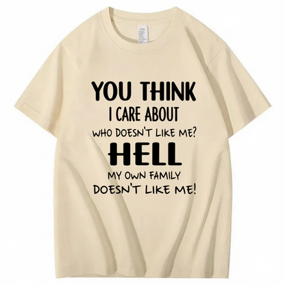 YOU THINK I CARE ABOUT WHO DOESN’T LIKE ME? HELL MY OWN FAMILY DOESN’T LIKE ME! T - SHIRT (FRONT PRINT)