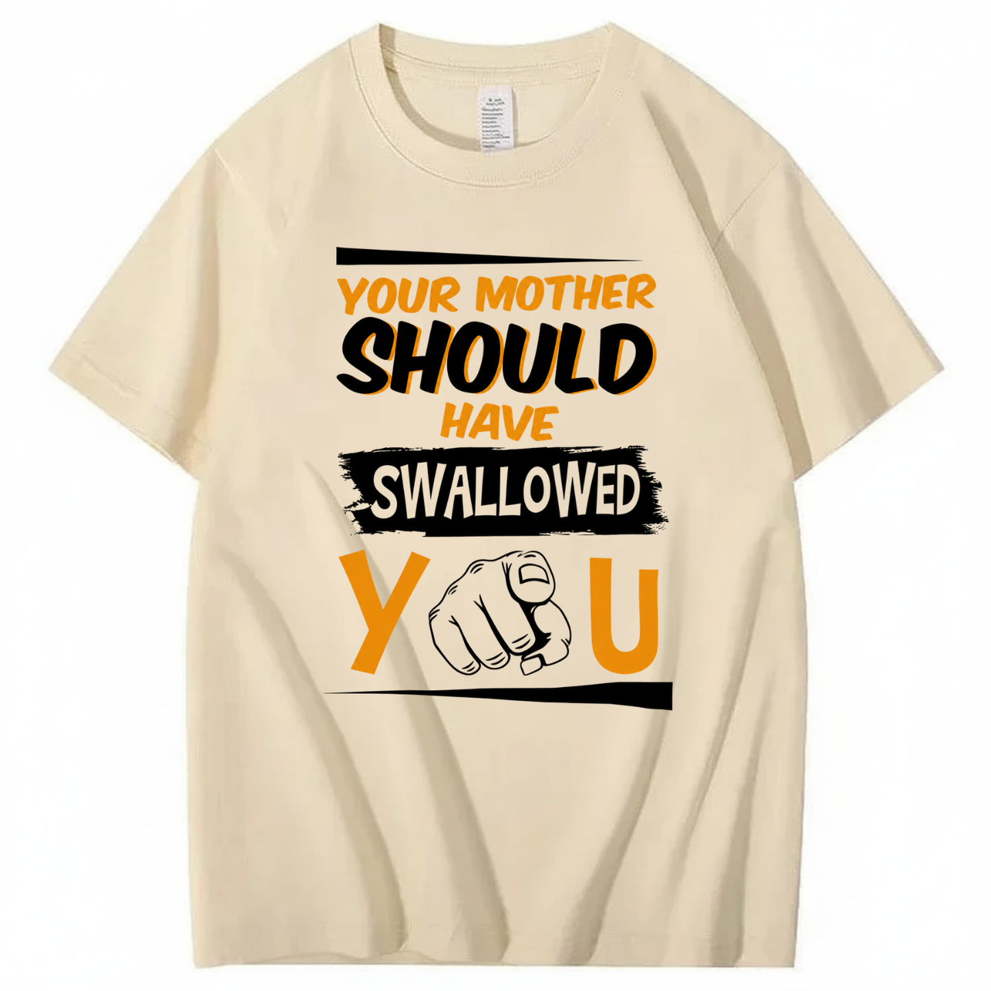 YOUR MOTHER SHOULD HAVE SWALLOWED YOU T - SHIRT (FRONT PRINT)