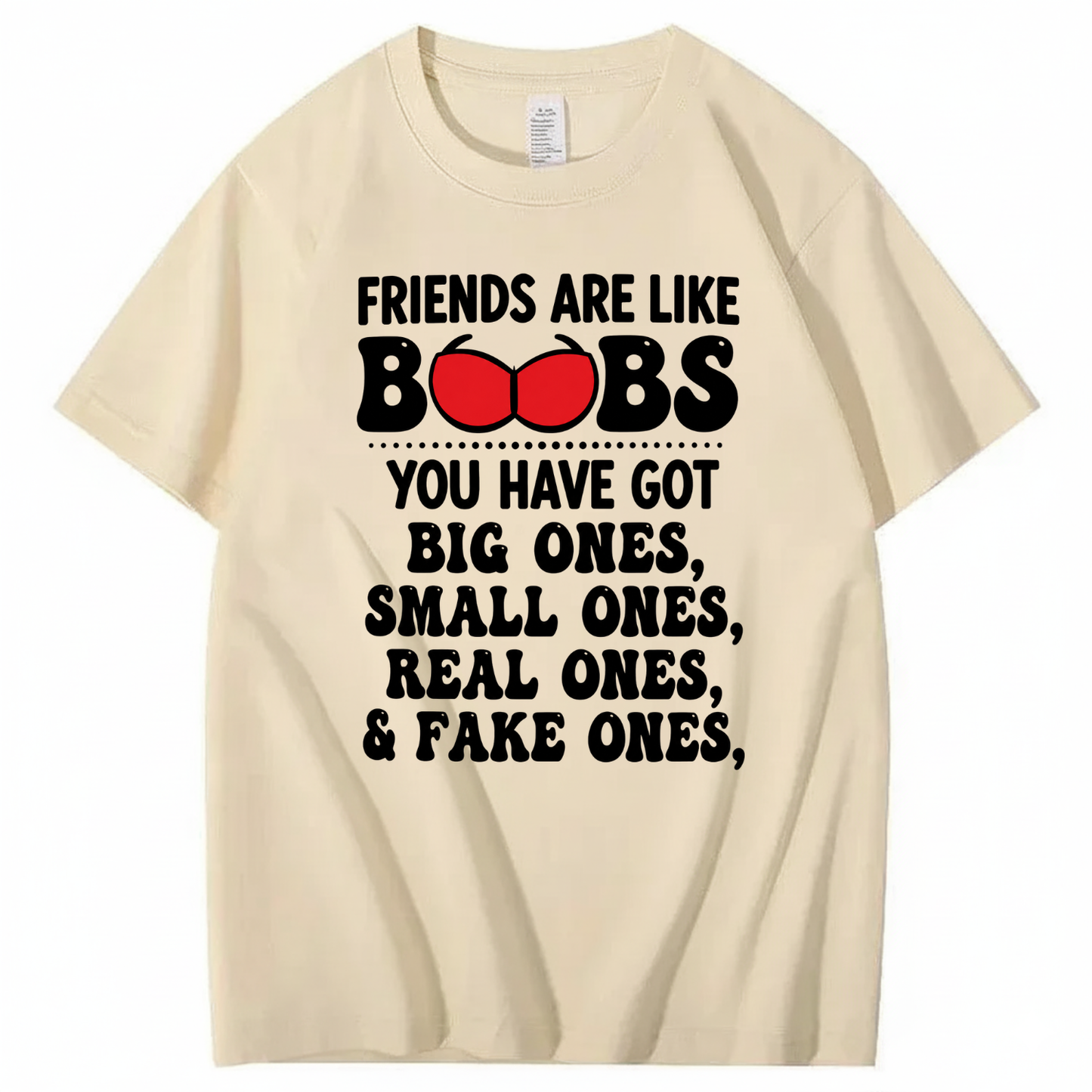 FRIENDS ARE LIKE BOOBS YOU HAVE GOT BIG ONES, SMALL ONES, REAL ONES, & FAKE ONES T - SHIRT (FRONT PRINT)