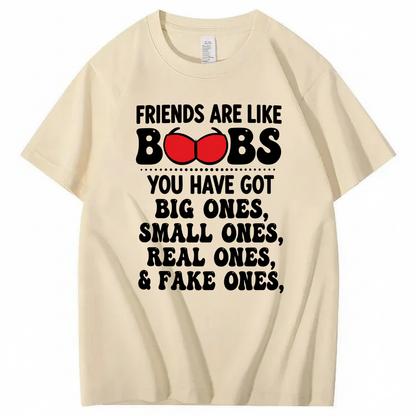 FRIENDS ARE LIKE BOOBS YOU HAVE GOT BIG ONES, SMALL ONES, REAL ONES, & FAKE ONES T - SHIRT (FRONT PRINT)