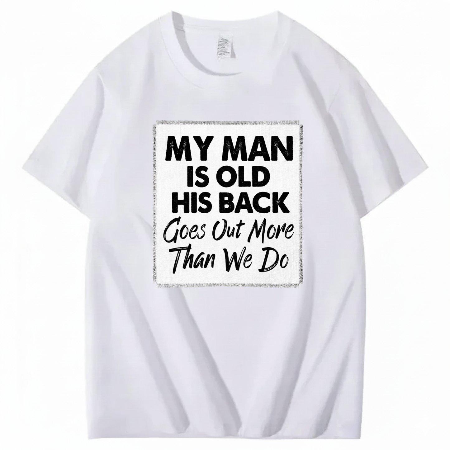 MY MAN IS OLD HIS BACK GOES OUT MORE THAN WE DO T - SHIRT (FRONT PRINT)