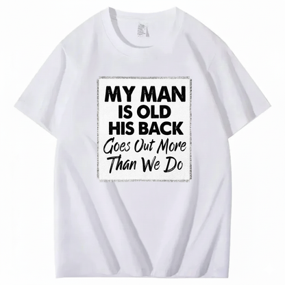 MY MAN IS OLD HIS BACK GOES OUT MORE THAN WE DO T - SHIRT (FRONT PRINT)