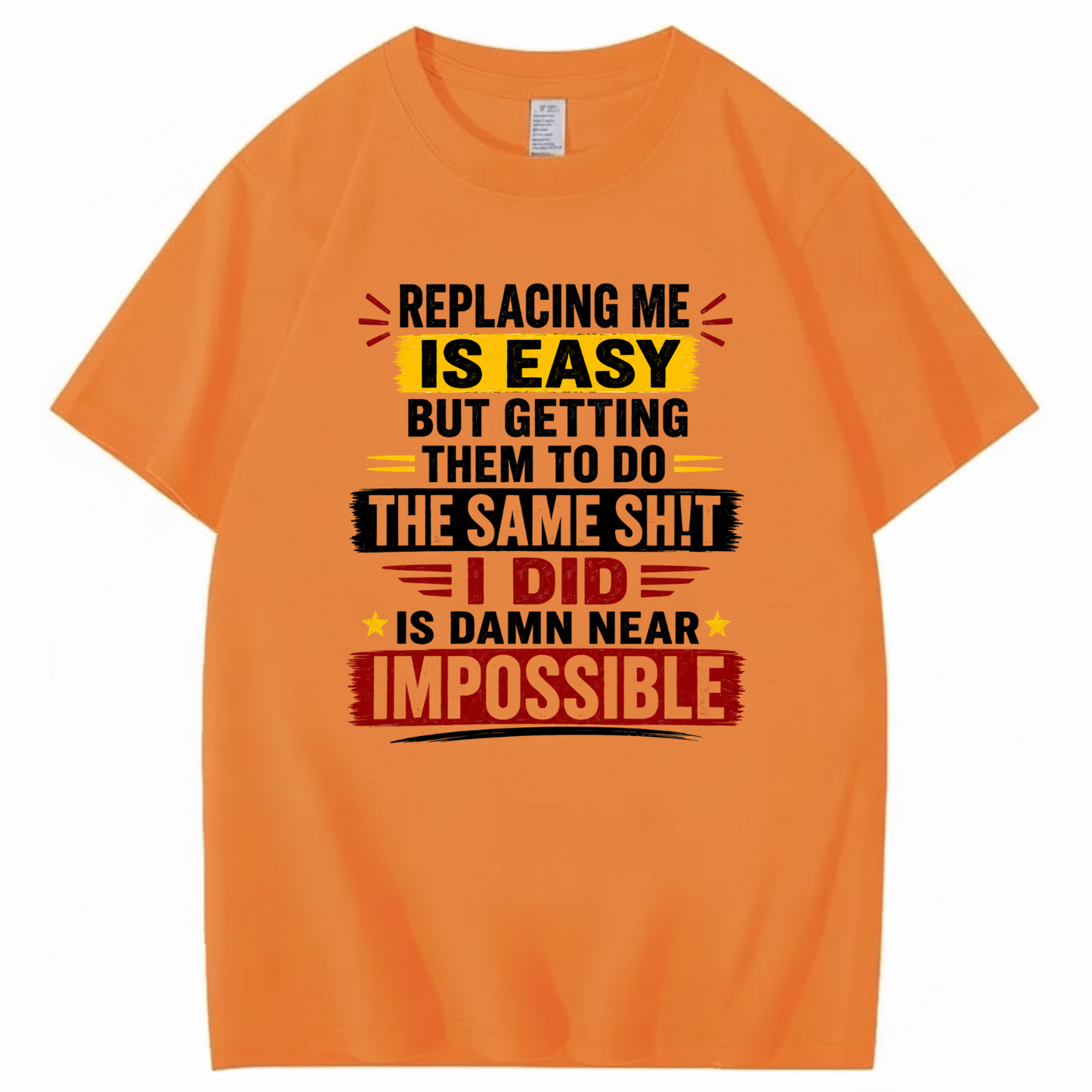 REPLACING ME IS EASY BUT GETTING THEM TO DO THE SAME SHIT I DID IS DAMN NEAR IMPOSSIBLE T - SHIRT (FRONT PRINT)