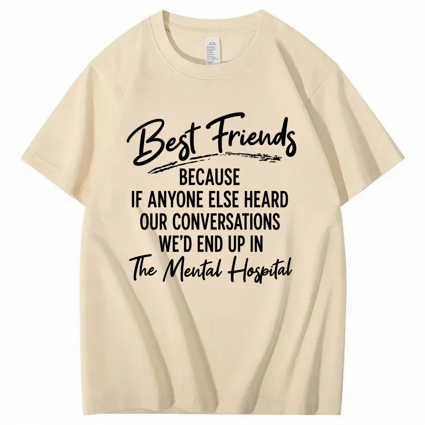 BEST FRIENDS BECAUSE IF ANYONE ELSE HEARD OUR CONVERSATIONS WE’D END UP IN THE MENTAL HOSPITAL T - SHIRT (FRONT PRINT)