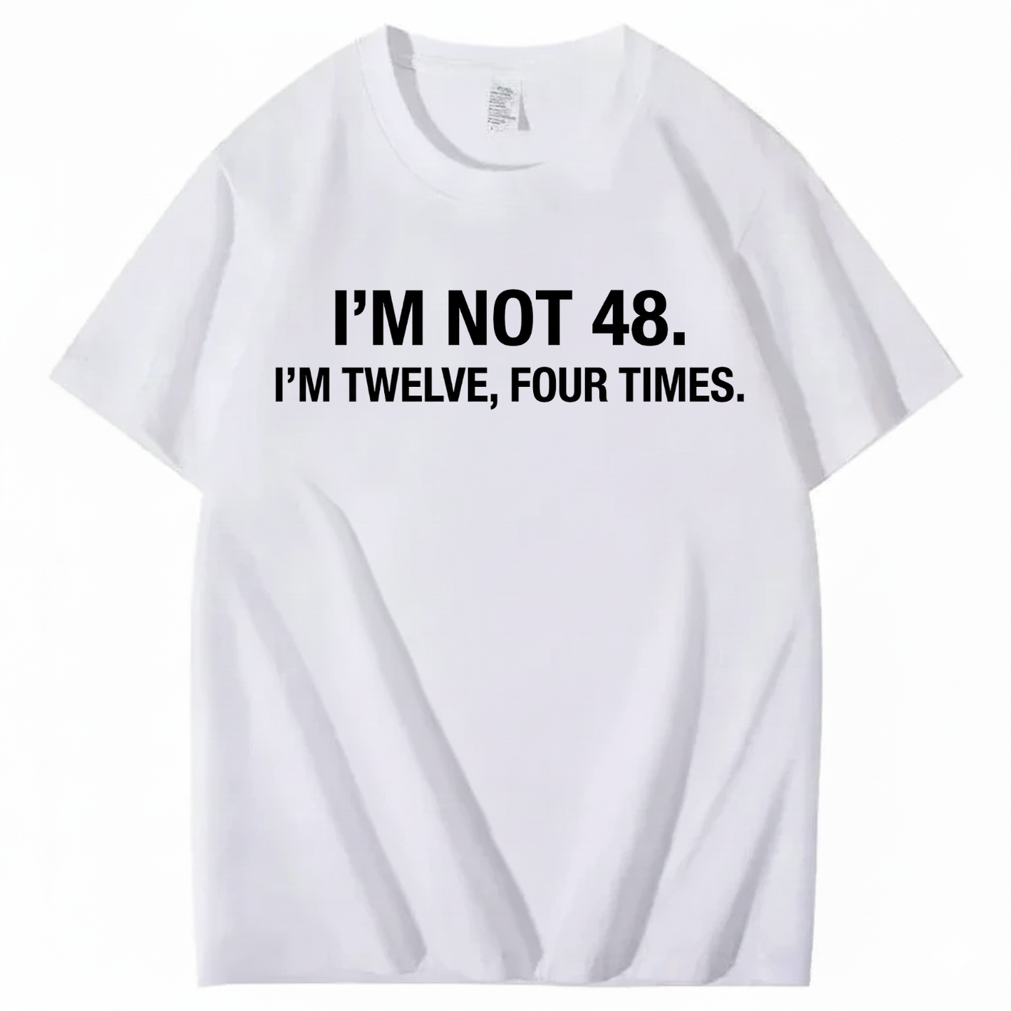 I’M NOT 48. I’M TWELVE, FOUR TIMES T - SHIRT (FRONT PRINT)