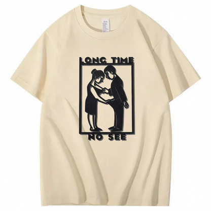 LONG TIME NO SEE T - SHIRT (FRONT PRINT)