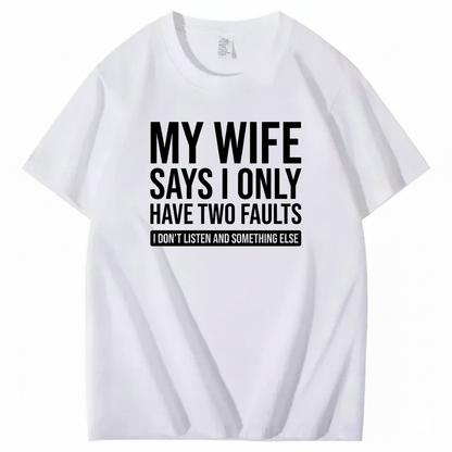 MY WIFE SAYS I ONLY HAVE TWO FAULTS T - SHIRT (FRONT PRINT)