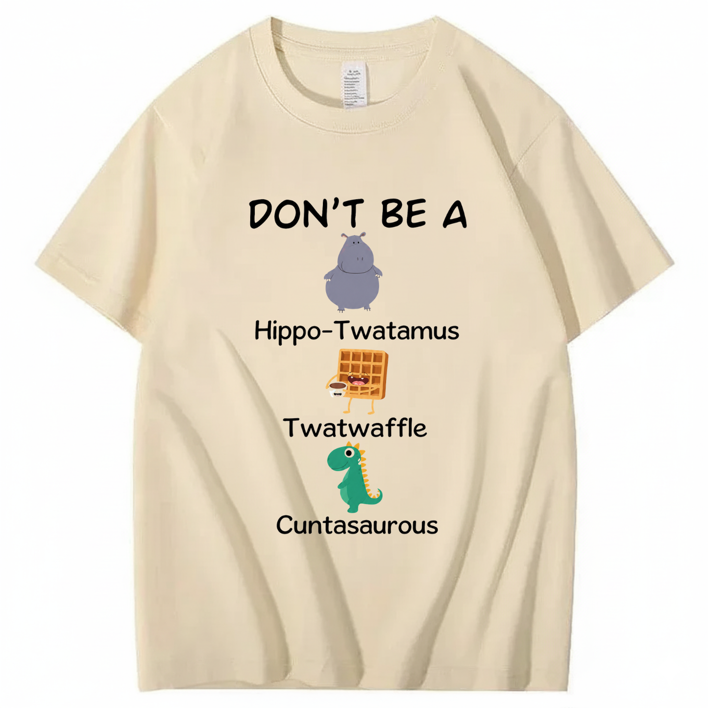 DON'T BE A HIPPO-TWATAMUS, TWATWAFFLE, CUNTASAUROUS T - SHIRT (FRONT PRINT)