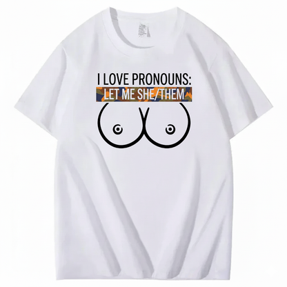 I LOVE PRONOUNS: LET ME SHE/THEM T - SHIRT (FRONT PRINT)