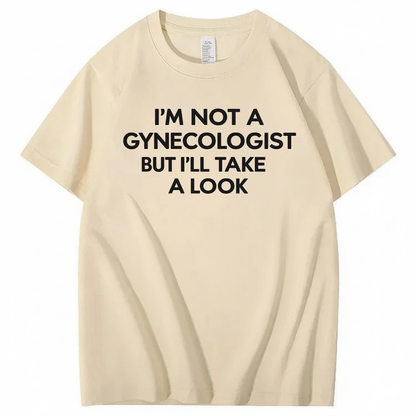 I'M NOT A GYNECOLOGIST BUT I'LL TAKE A LOOK T - SHIRT (FRONT PRINT)