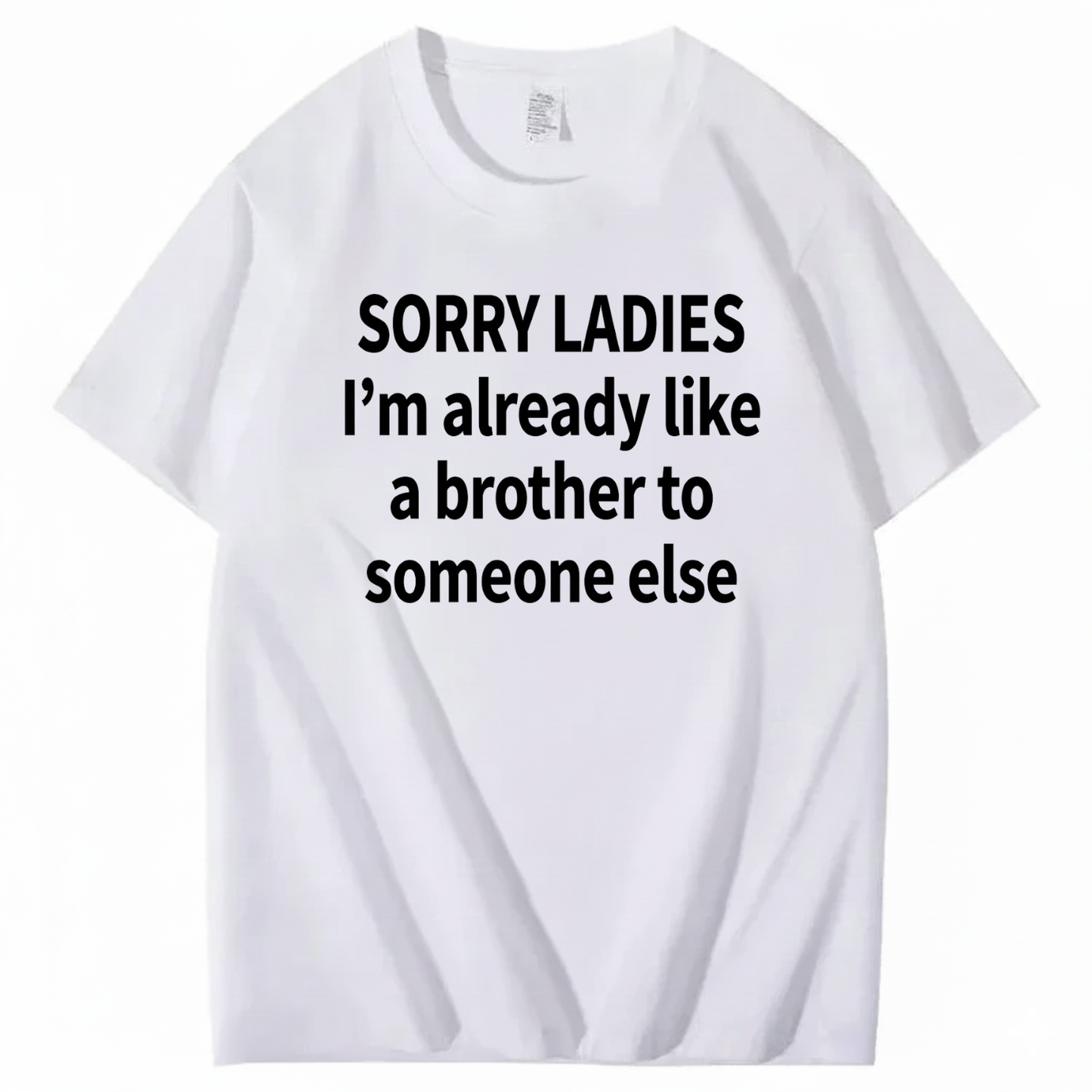 SORRY LADIES I’M ALREADY LIKE A BROTHER TO SOMEONE ELSE T - SHIRT (FRONT PRINT)
