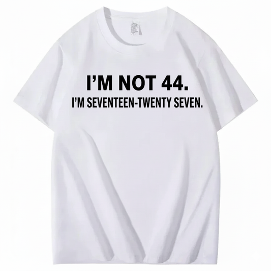 I’M NOT 44. I’M SEVENTEEN-TWENTY SEVEN T - SHIRT (FRONT PRINT)