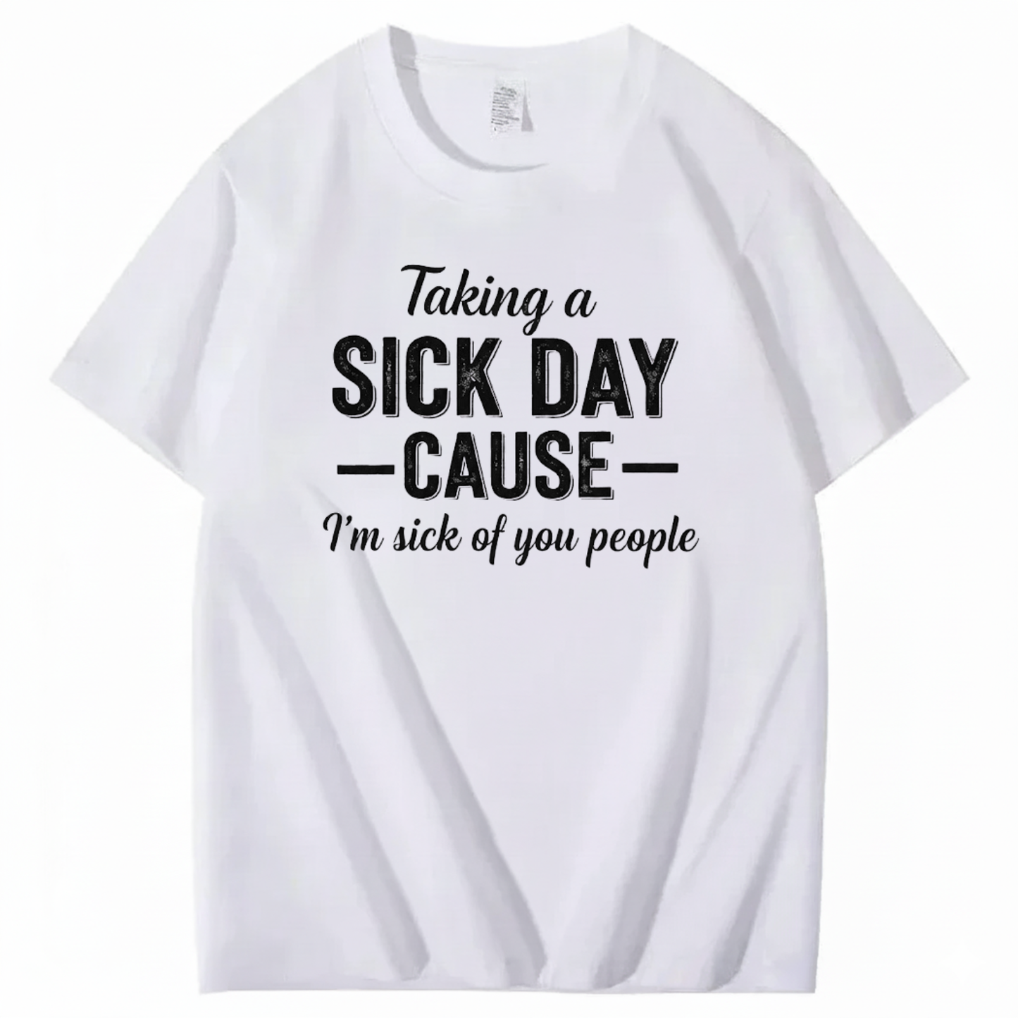 TAKING A SICK DAY — CAUSE — I’m sick of you people T - SHIRT (FRONT PRINT)