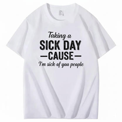 TAKING A SICK DAY — CAUSE — I’m sick of you people T - SHIRT (FRONT PRINT)