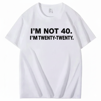 I'M NOT 40. I'M TWENTY TWENTY T - SHIRT (FRONT PRINT)
