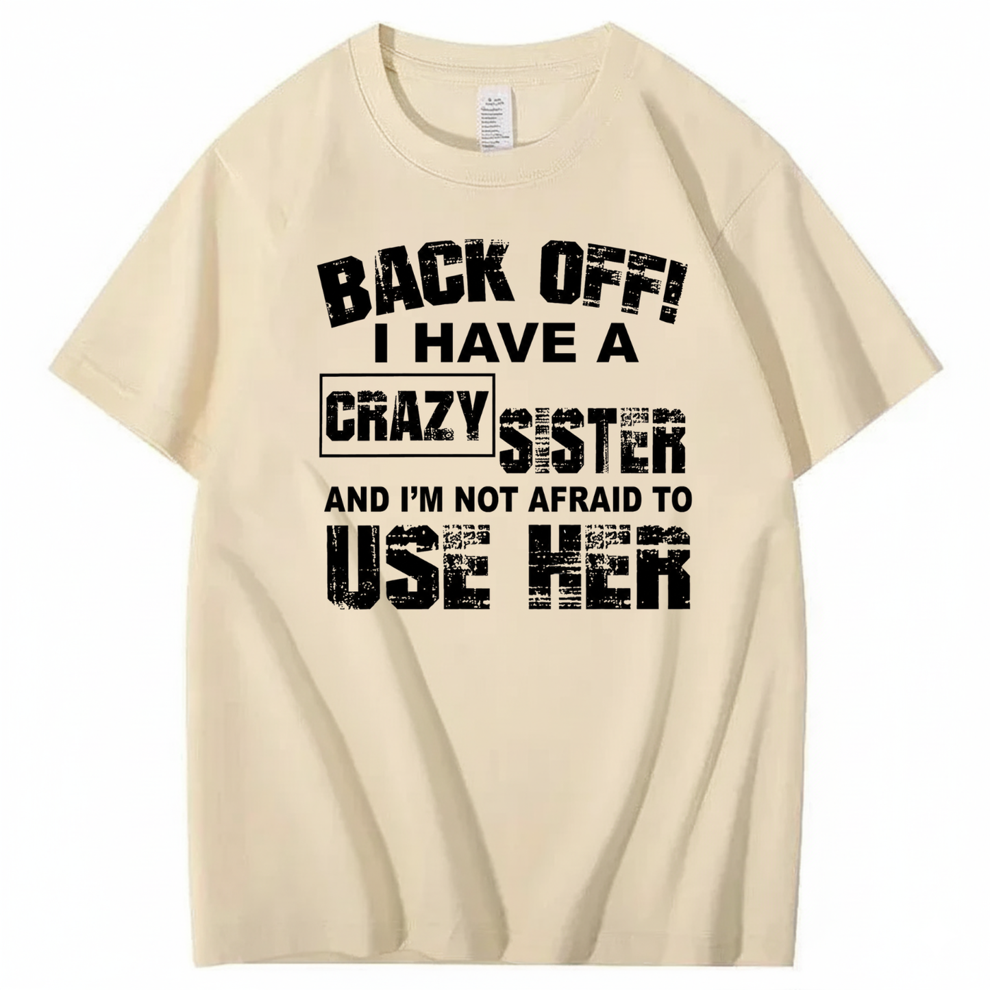 BACK OFF! I HAVE A CRAZY SISTER AND I’M NOT AFRAID TO USE HER T - SHIRT (FRONT PRINT)