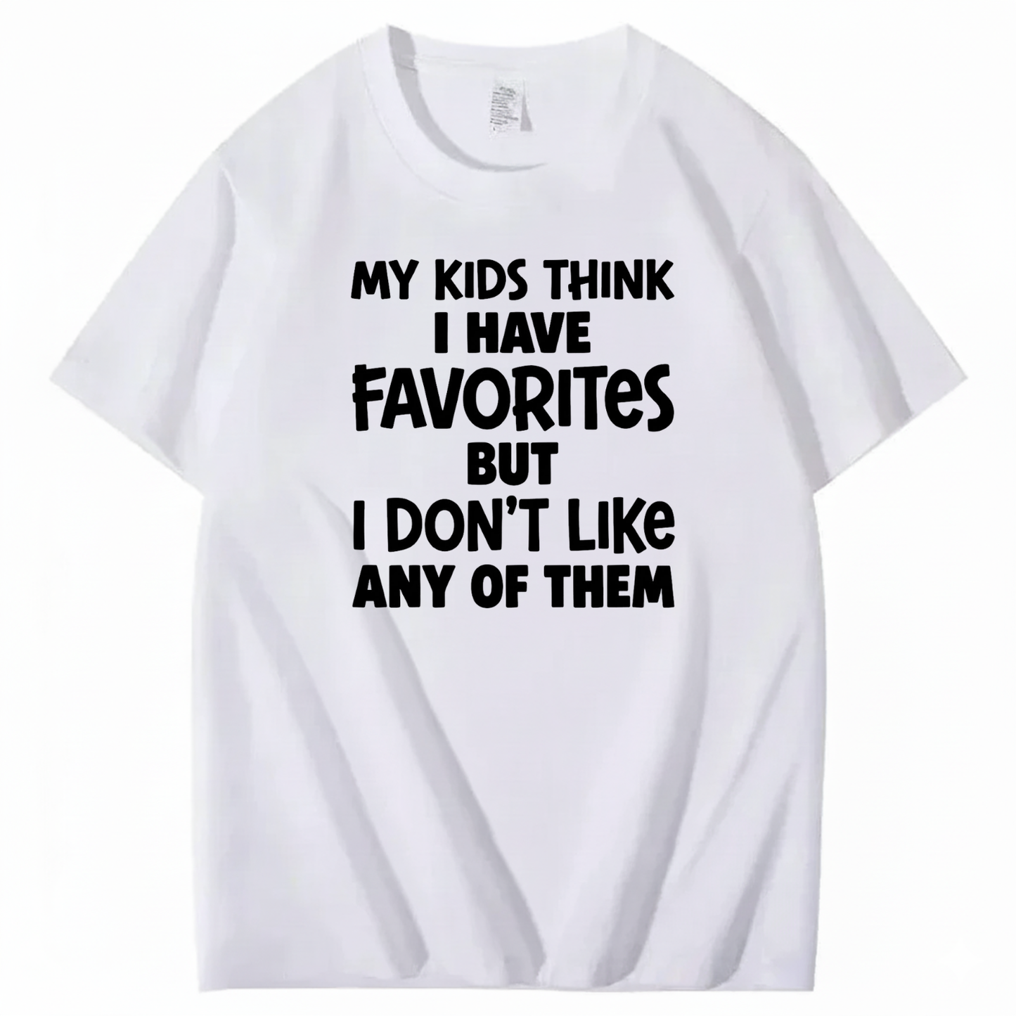 MY KIDS THINK I HAVE FAVORITES BUT I DON'T LIKE ANY OF THEM T - SHIRT (FRONT PRINT)