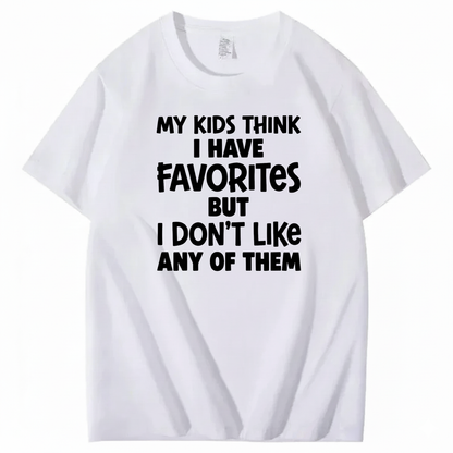 MY KIDS THINK I HAVE FAVORITES BUT I DON'T LIKE ANY OF THEM T - SHIRT (FRONT PRINT)