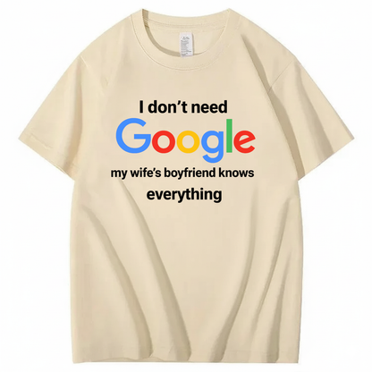 I DON'T NEED GOOGLE My Wife's Boyfriend Knows Everything T - SHIRT (FRONT PRINT)