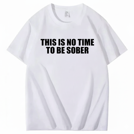 THIS IS NO TIME TO BE SOBER T - SHIRT (FRONT PRINT)