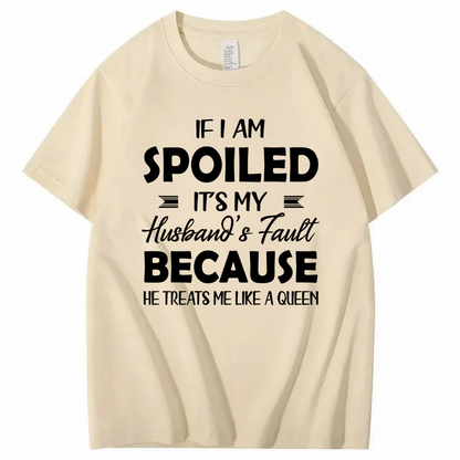 IF I AM SPOILED IT'S MY HUSBAND'S FAULT BECAUSE HE TREATS ME LIKE A QUEEN T - SHIRT (FRONT PRINT)