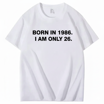 BORN IN 1986. I AM ONLY 26  T - SHIRT (FRONT PRINT)